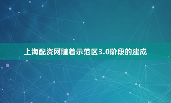 上海配资网随着示范区3.0阶段的建成