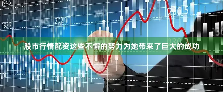 股市行情配资这些不懈的努力为她带来了巨大的成功