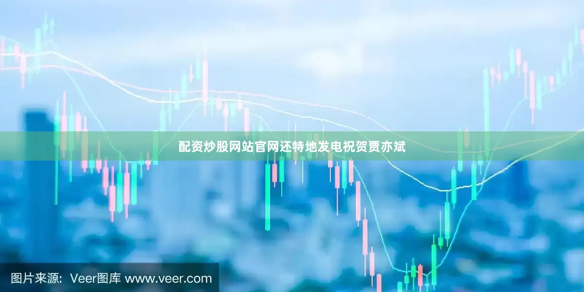 配资炒股网站官网还特地发电祝贺贾亦斌