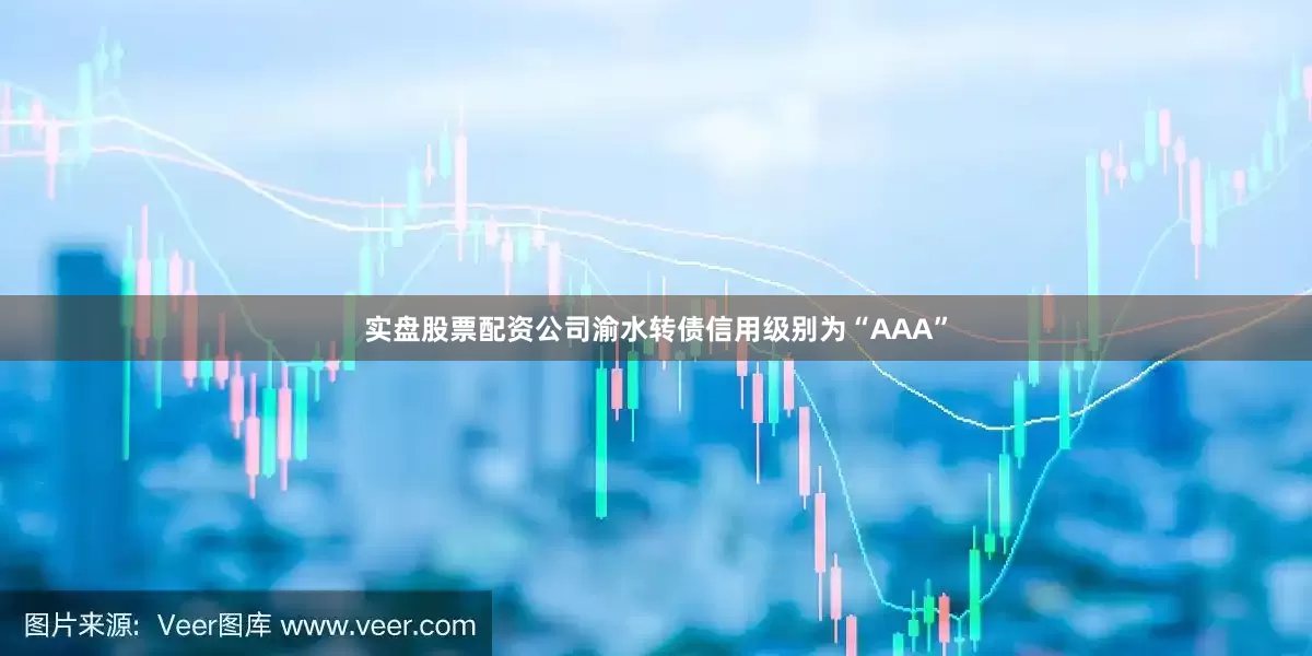 实盘股票配资公司渝水转债信用级别为“AAA”
