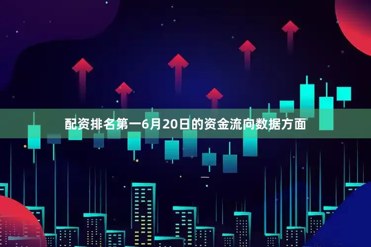 配资排名第一6月20日的资金流向数据方面