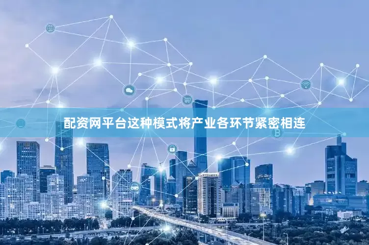 配资网平台这种模式将产业各环节紧密相连