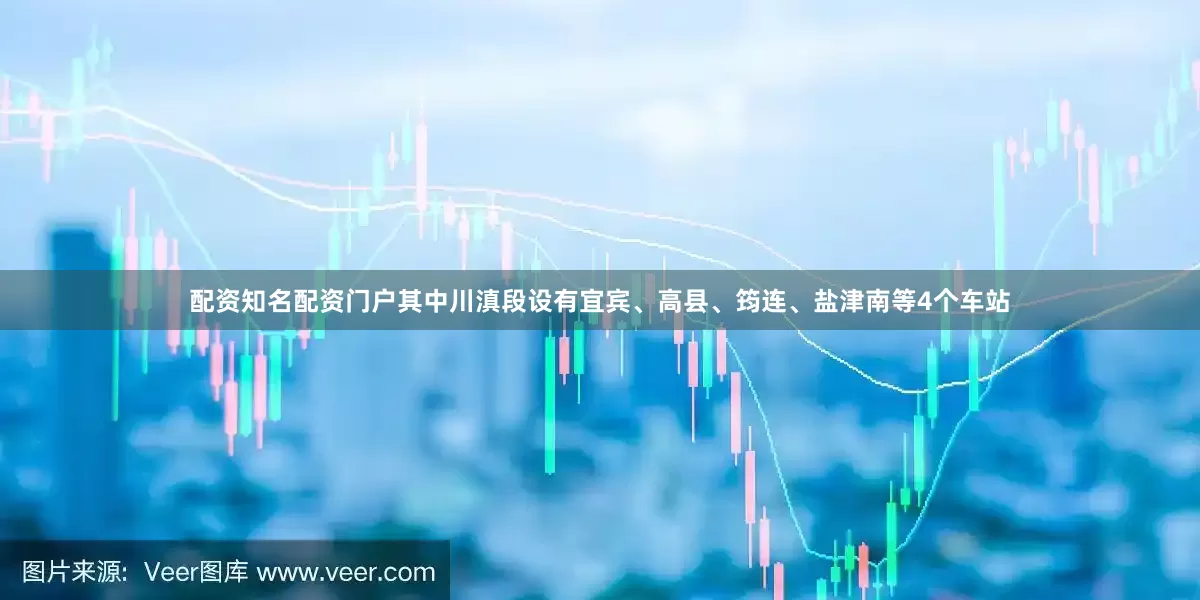 配资知名配资门户其中川滇段设有宜宾、高县、筠连、盐津南等4个车站