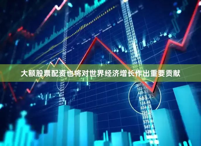 大额股票配资也将对世界经济增长作出重要贡献