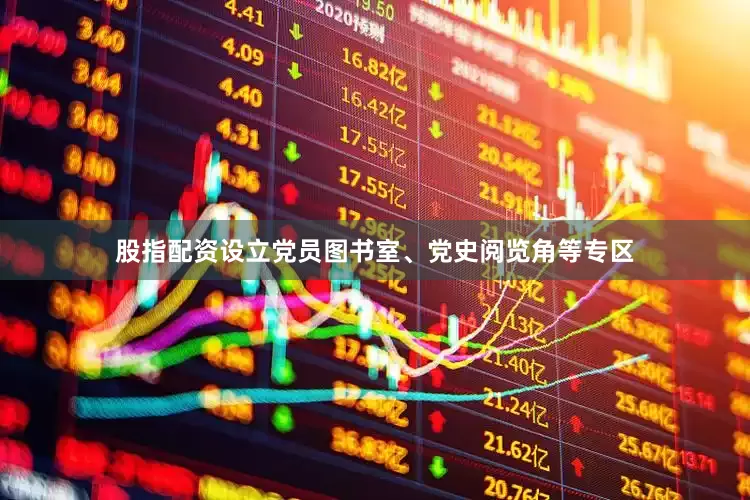 股指配资设立党员图书室、党史阅览角等专区