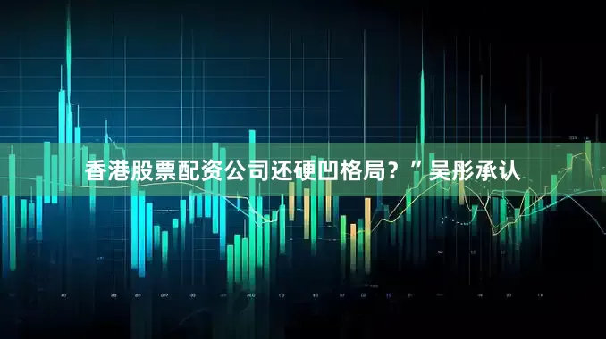香港股票配资公司还硬凹格局？”吴彤承认