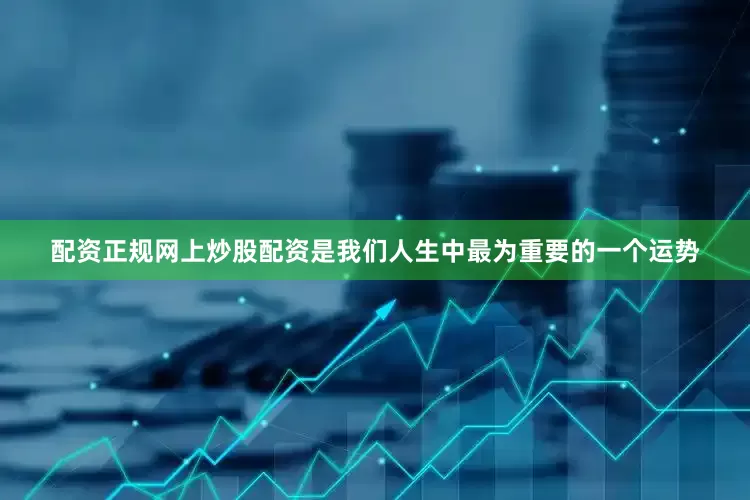 配资正规网上炒股配资是我们人生中最为重要的一个运势
