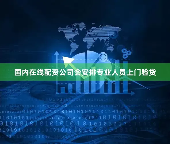 国内在线配资公司会安排专业人员上门验货