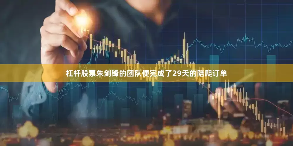杠杆股票朱剑锋的团队便完成了29天的陪爬订单