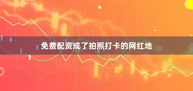 免费配资成了拍照打卡的网红地