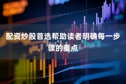 配资炒股首选帮助读者明确每一步骤的重点