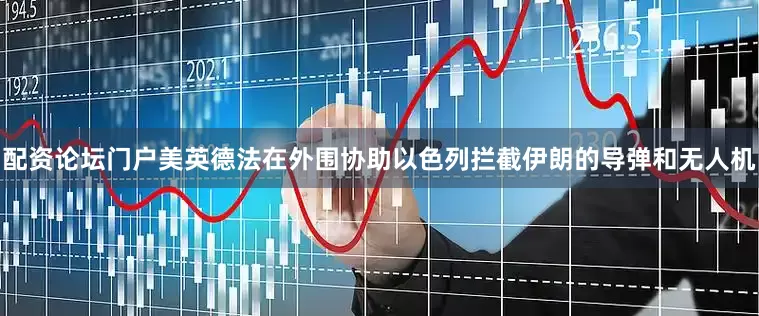 配资论坛门户美英德法在外围协助以色列拦截伊朗的导弹和无人机