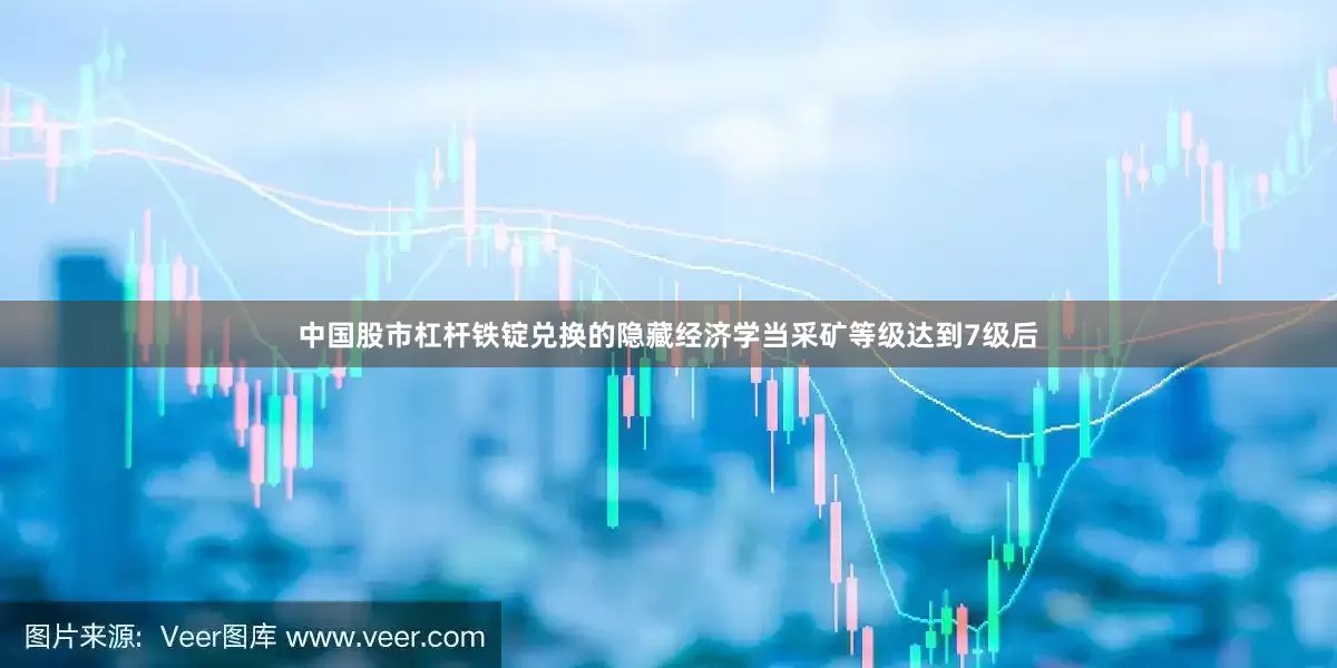 中国股市杠杆铁锭兑换的隐藏经济学当采矿等级达到7级后