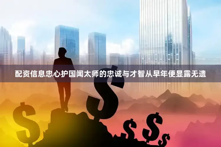 配资信息忠心护国闻太师的忠诚与才智从早年便显露无遗
