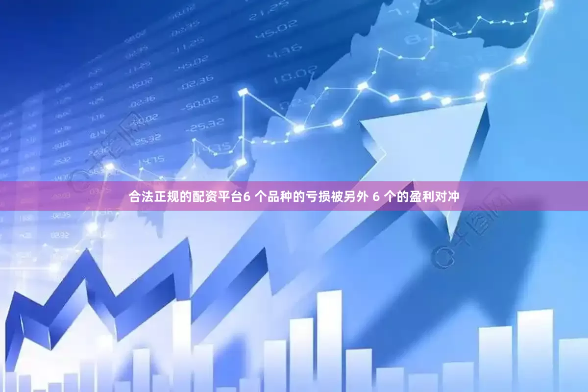 合法正规的配资平台6 个品种的亏损被另外 6 个的盈利对冲