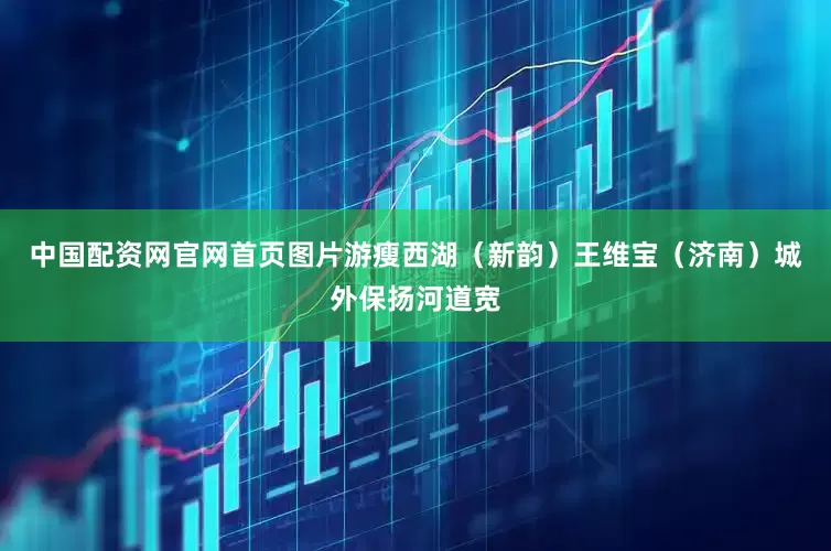 中国配资网官网首页图片游瘦西湖（新韵）王维宝（济南）城外保扬河道宽