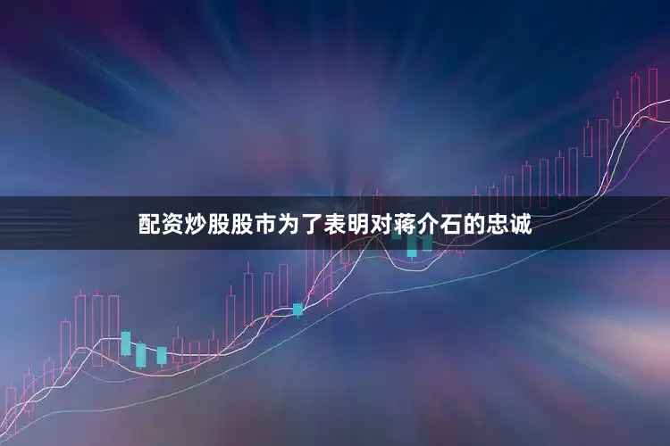 配资炒股股市为了表明对蒋介石的忠诚