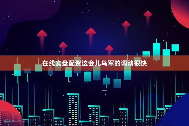 在线实盘配资这会儿乌军的调动很快