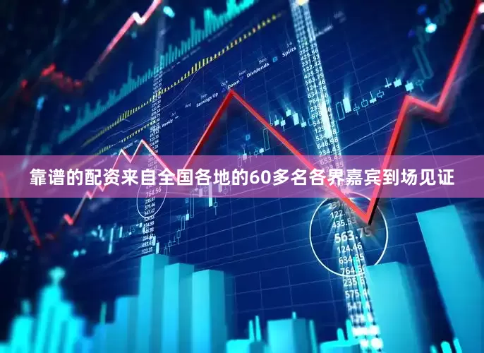 靠谱的配资来自全国各地的60多名各界嘉宾到场见证