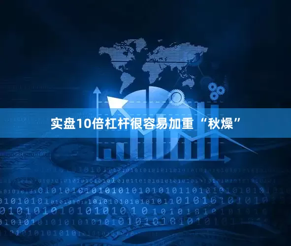 实盘10倍杠杆很容易加重 “秋燥”