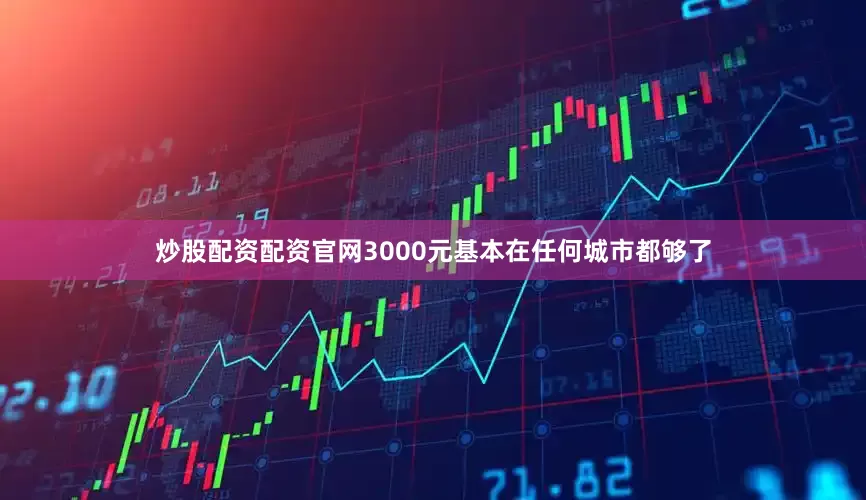 炒股配资配资官网3000元基本在任何城市都够了