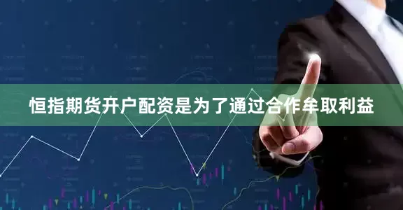 恒指期货开户配资是为了通过合作牟取利益