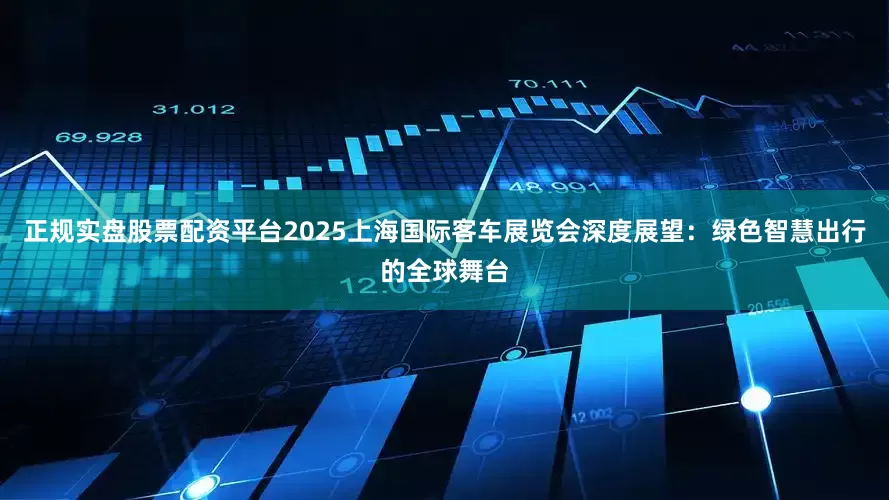 正规实盘股票配资平台2025上海国际客车展览会深度展望：绿色智慧出行的全球舞台