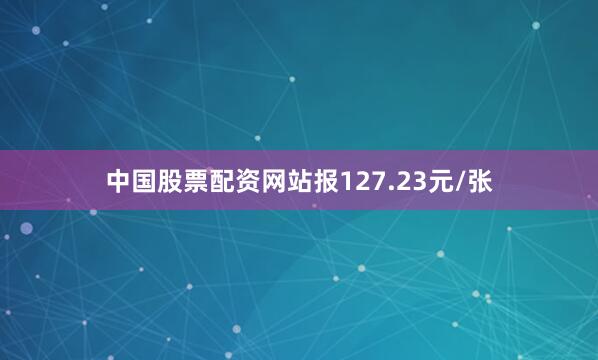 中国股票配资网站报127.23元/张