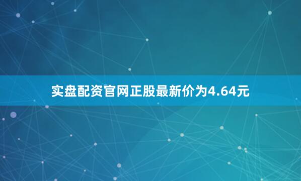 实盘配资官网正股最新价为4.64元